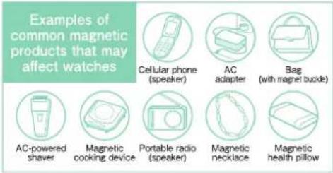 Examples of common magnetic products that may affect watches Cellular phone (speaker) AC adapter Bag (with magnet buckle) AC-powered shaver Magnetic cooking device Portable radio (speaker) Magnetic necklace Magnetic health pillow