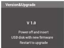 Version&Upgrade V 1.0 Power off and insert USB disk with new firmware Restart to upgrade