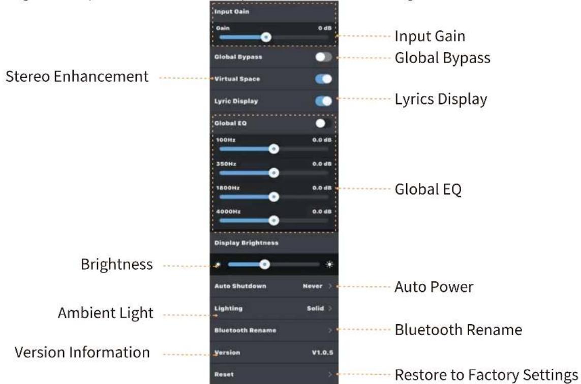 Stereo Enhancement Input Gain Gain 0 dB Global Bypass Virtual Space Lyric Display Input Gain Global Bypass Lyrics Display Global EQ 100Hz 0.0 dB 350Hz 0.0 dB 1800Hz 0.0 dB 4000Hz 0.0 dB Global EQ Display Brightness Brightness Auto Shutdown Never > Lighting Solid > Bluetooth Rename > Version V1.0.5 Reset > Auto Power Bluetooth Rename Restore to Factory Settings