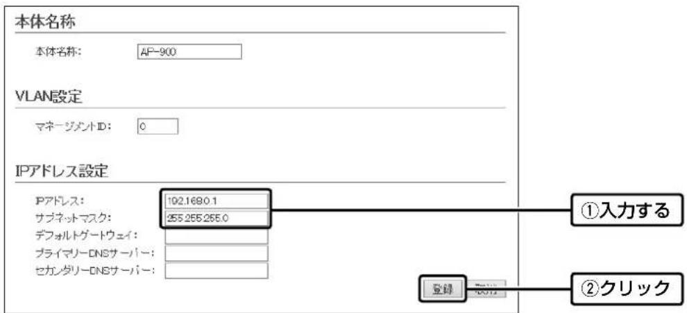 本体名称 本体名称: AP-900 VLAN設定 マネージメントID: 0 IPアドレス設定 IPアドレス: 102.1690.1 サブネットマスク: 255.255.255.0 デフォルトゲートウェイ: プライマリーDNSサーバー: セカンダリーDNSサーバー: ①入力する 登録: 255.255.255.0 ②クリック