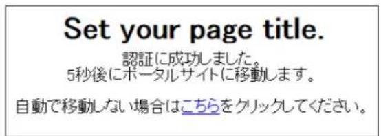 Set your page title. 認証に成功しました。 5秒後にポータルサイトに移動します。 自動で移動しない場合はこちらをクリックしてください。