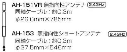 AH-151VR 無指向性アンテナ 2.4GHz 同軸ケーブル：約0.3m φ26.6mm×785mm AH-153 無指向性ショートアンテナ 2.4GHz 同軸ケーブル：約0.3m φ27.5mm×548mm