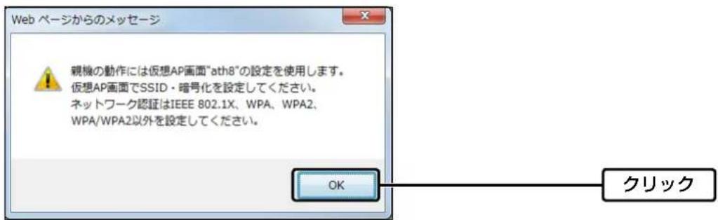 Web ページからのメッセージ 観機の動作には仮想AP画面"ath8"の設定を使用します。 仮想AP画面でSSID・暗号化を設定してください。 ネットワーク認証はIEEE 802.1X、WPA、WPA2、 WPA/WPA2以外を設定してください。 OK クリック