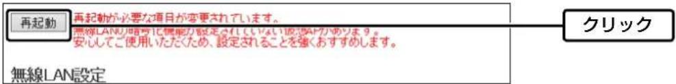 再起動 再起動が必要な項目が変更されています。 無線LANの信号に無駆が設定されていない波段No!があります。 安心してご使用いただくため、設定されることを強くおすすめします。 無線LAN設定 クリック