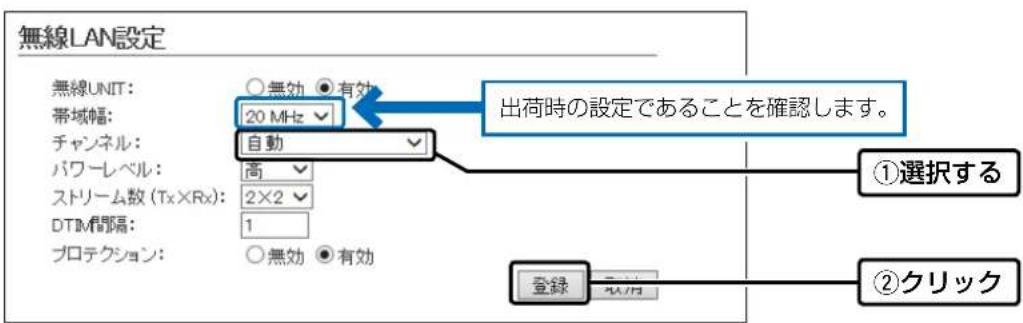 無線LAN設定 無線UNIT: 帯域幅: チャンネル: パワーレベル: ストリーム数 (Tx×Rx): DTIM間隔: プロテクション: ○無効 ○有効 20 MHz 自動 出荷時の設定であることを確認します。 ①選択する ②クリック 登録