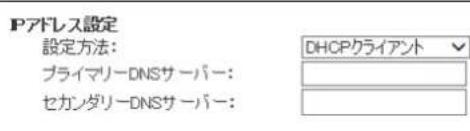 Pアドレス設定 設定方法: プライマリーDNSサーバー: セカンダリーDNSサーバー: DHCPクライアント