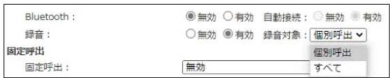 Bluetooth: 無効 有効 自動接続: 無効 有効 録音: 無効 有効 録音対象: 個別呼出 固定呼出 個別呼出 固定呼出: 無効 すべて