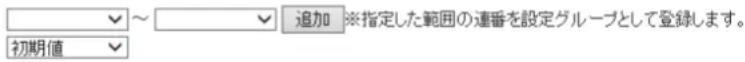 ✓ ~ ✓ 追加 ※指定した範囲の連番を設定グループとして登録します。 初期値 ✓