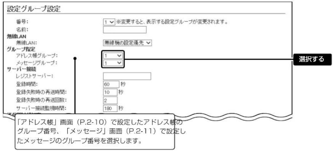 設定グループ設定 番号: 1 ※変更すると、表示する設定グループが変更されます。 名前: 無線LAN 無線LAN: グループ指定 アドレス帳グループ: メッセージグループ: サーバー接続 レジストサーバー: 登録時間: 登録失敗時の再送時間: 登録失敗時の再送回数: サーバー接続監視時間: 無線機の設定優先 1 1 60 秒 10 秒 2 180 秒 選択する 「アドレス帳」画面(P.2-10)で設定したアドレス帳の グループ番号、「メッセージ」画面(P.2-11)で設定し たメッセージのグループ番号を選択します。