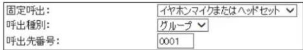 固定呼出: 呼出種別: 呼出先番号: イヤオンマイクまたはヘッドセット グループ 0001