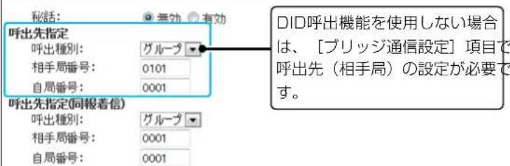 秘話: 無効 有効 呼出先指定 呼出種別: グループ 相手局番号: 0101 自局番号: 0001 呼出先指定(同報着信) 呼出種別: グループ 相手局番号: 0001 自局番号: 0001 DID呼出機能を使用しない場合は、[ブリッジ通信設定]項目で呼出先（相手局）の設定が必要です。