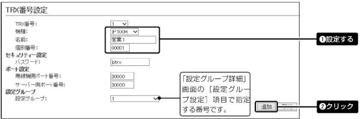 TRX番号設定 TRX番号: 機種: 名前: 個別番号: セキュリティー設定 パスワード: ポート設定 無線機側ポート番号: サーバー側ポート番号: 設定グループ 設定グループ: 1 P100H 営業1 00001 btrx 30000 30000 1 「設定グループ詳細」 画面の「設定グループ設定」項目で指定 する番号です。 ①設定する ②クリック