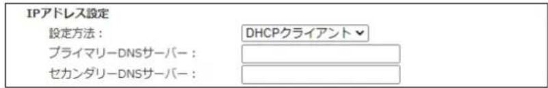 IPアドレス設定 設定方法: DHCPクライアント▼ プライマリーDNSサーバー: セカンダリーDNSサーバー: