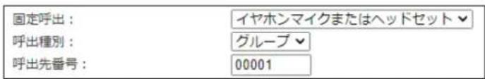 固定呼出: 呼出種別: 呼出先番号: イヤホンマイクまたはヘッドセット▼ グループ▼ 00001