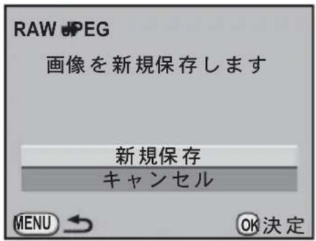 RAW JPEG 画像を新規保存します 新規保存 キャンセル MENU → OK決定