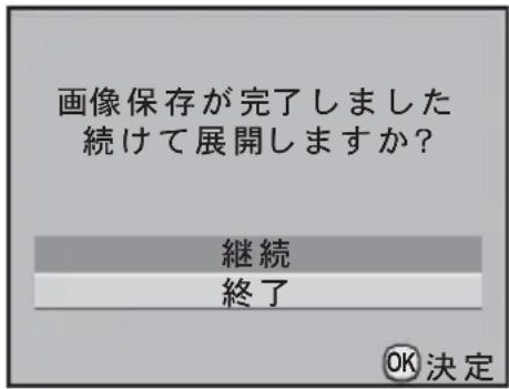 画像保存が完了しました 続けて展開しますか? 継続 終了 OK決定