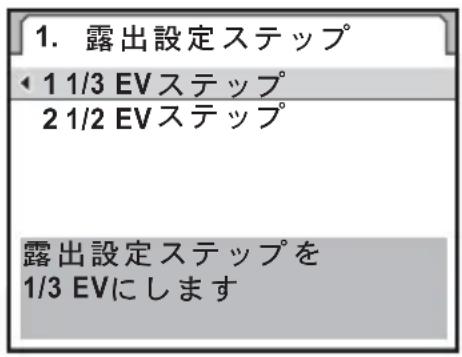 1. 露出設定ステップ ← 1 1/3 EVステップ 2 1/2 EVステップ 露出設定ステップを 1/3 EVにします