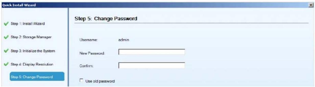 Quick Install Wizard Step 1: Install Wizard Step 2: Storage Manager Step 3: Initialize the System Step 4: Display Resolution Step 5: Change Password Step 5: Change Password Username: admin New Password: Confirm: Use old password