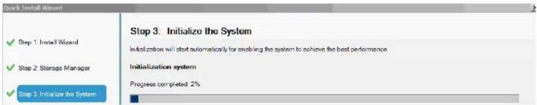 Quick Install Wizard ✓ Step 1: Install Wizard ✓ Step 2: Storage Manager ✓ Step 3: Initialize the System Step 3: Initialize the System Initialization will start automatically for enabling the system to achieve the best performance Initialization system Progress completed 2%