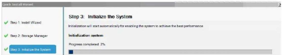 Quick Install Wizard Step 1: Install Wizard Step 2: Storage Manager Step 3: Initialize the System Step 3: Initialize the System Initialization will start automatically for enabling the system to achieve the best performance Initialization system Progress completed 2%