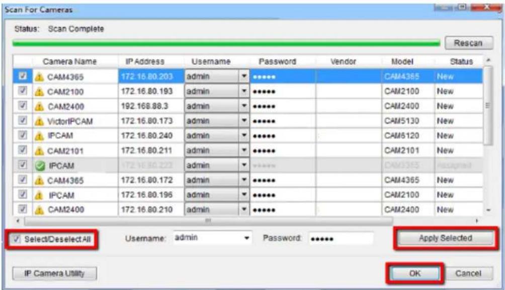 Scan For Cameras Status: Scan Complete Rescan Camera Name IP Address Username.Password Stock Vendor Model Status CAM4365 172.16.80.203 admin ******** CAM4365 New CAM2100 172.16.80.193 admin ******** CAM2100 New CAM2400 192.168.88.3 admin ******** CAM2400 New VictorIPCAM 172.16.80.173 admin ******** CAM5130 New IPCAM 172.16.80.240 admin ******** CAM6120 New CAM2101 172.16.80.211 admin ******** CAM2101 New IPCAM 172.16.80.223 admin ******** CAM3365 Passgrailed CAM4365 172.16.80.172 admin ******** CAM4365 New IPCAM 172.16.80.196 admin ******** CAM2100 New CAM2400 172.16.80.210 admin ******** CAM2400 New Select/DeselectAll Username: adminPassword: ******** Apply Selected IP Camera Utility OK Cancel