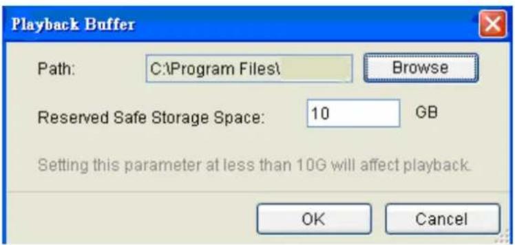 Playback Buffer Path: C:\Program Files\ Browse Reserved Safe Storage Space: 10 GB Setting this parameter at less than 10G will affect playback. OK Cancel