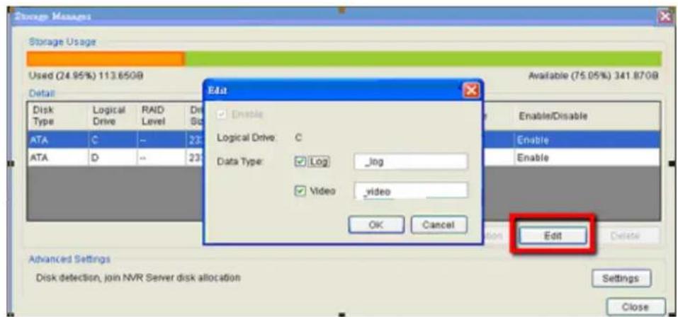 Storage Manager Storage Usage Used (24.95%) 113.6508 Available (75.05%) 341.8708 Detail Disk Type Logical Drive RAID Level Dir Sci ATA C -- 23 ATA D -- 23 Edit Enable Logical Drive C Data Type: Log -log Video _video OK Cancel Enable/Disable Enable Enable Edit Advanced Settings Disk detection, join NVR Server disk allocation Settings Close