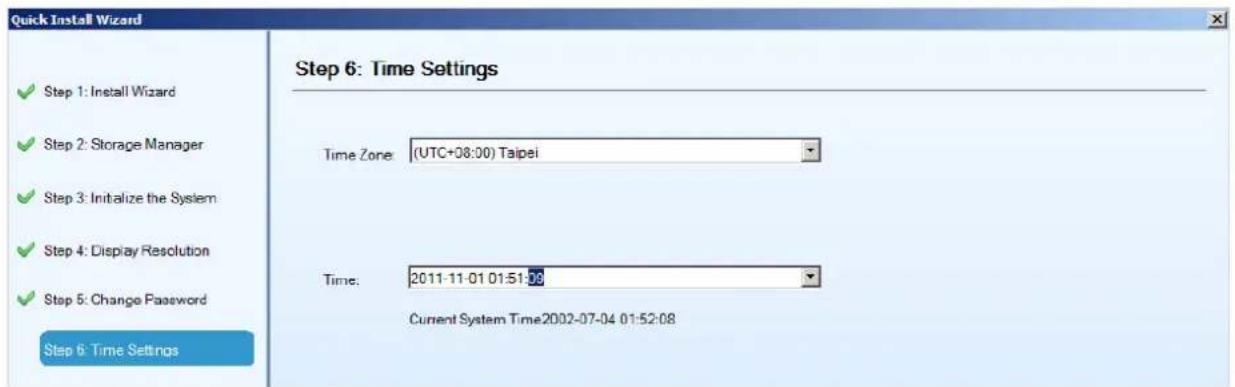 Quick Install Wizard Step 6: Time Settings ✓ Step 1: Install Wizard ✓ Step 2: Storage Manager ✓ Step 3: Initialize the System ✓ Step 4: Display Resolution ✓ Step 5: Change Password Step 6: Time Settings Time Zone: (UTC+08:00) Taipei Time: 2011-11-01 01:51:00 Current System Time2002-07-04 01:52:08
