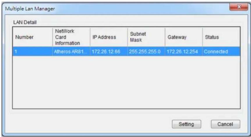 Multiple Lan Manager LAN Detail Number NetWork Card Information IP Address Subnet Mask Gateway Status 1 Altheros AR81... 172.26 12.66 255.255.255.0 172.26 12.254 Connected Setting Cancel