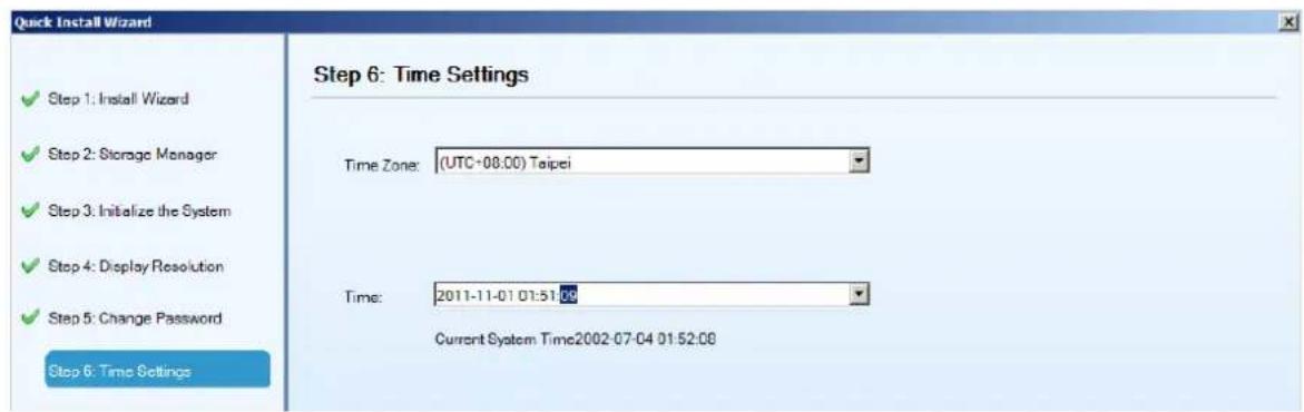Quick Install Wizard Step 6: Time Settings ✓ Step 1: Install Wizard ✓ Step 2: Storage Manager ✓ Step 3: Initialize the System ✓ Step 4: Display Resolution ✓ Step 5: Change Password Step 6: Time Settings Time Zone: (UTC+08.00) Taipei Time: 2011-11-01 01:51:09 Current System Time2002-07-04 01:52:08