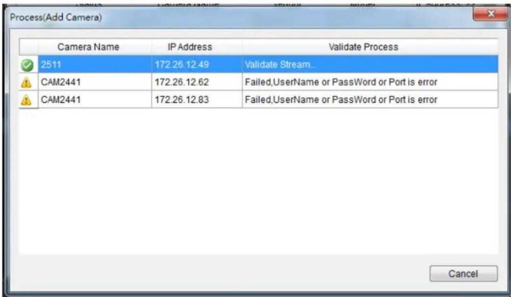 Process(Add Camera) Camera Name IP Address Validate Process 2511 172.26.12.49 Validate Stream... CAM2441 172.26.12.62 Failed,UserName or PassWord or Port is error CAM2441 172.26.12.83 Failed,UserName or PassWord or Port is error Cancel