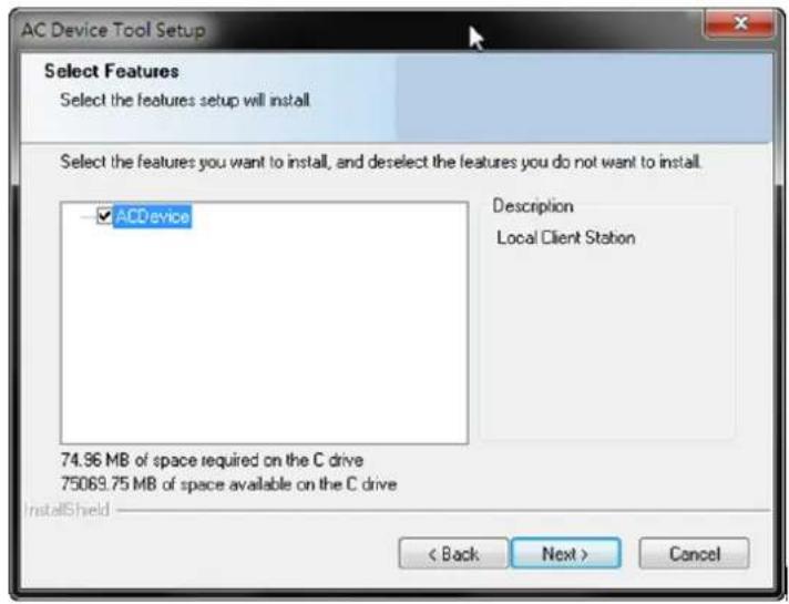 AC Device Tool Setup Select Features Select the features setup will install Select the features you want to install, and deselect the features you do not want to install. ACDevice Description Local Client Station 74.96 MB of space required on the C drive 75069.75 MB of space available on the C drive InstallShield < Back Next > Cancel