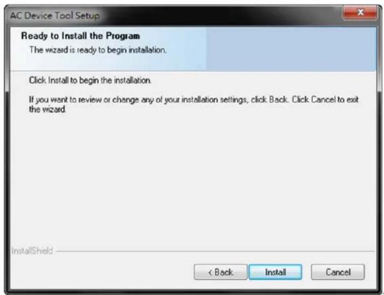 AC Device Tool Setup Ready to Install the Program The wizard is ready to begin installation. Click Install to begin the installation. If you want to review or change any of your installation settings, click Back. Click Cancel to exit the wizard. InstallShield < Back Install Cancel