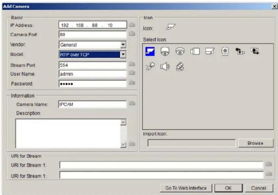 Add Camera Basic IP Address: 192 . 108 . 88 . 10 Camera Port: 80 Vendor: General Model: RTP over TCP Stream Port: 554 User Name: admin Password: •••••• Information Camera Name: IPCAM Description: Import Icon: Browse URI for Stream URI for Stream 1: URI for Stream 1: Go To Web Interface OK Cancel