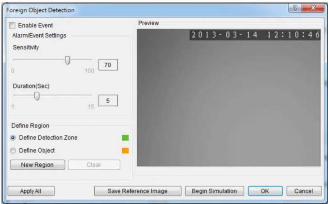 Foreign Object Detection Enable Event Alarm/Event Settings Sensitivity 0 100 70 Duration(Sec) 1 15 5 Define Region Define Detection Zone Define Object New Region Clear Preview 2 0 1 3 - 0 3 - 1 4 1 2 : 1 0 : 4 6 Apply All Save Reference Image Begin Simulation OK Cancel