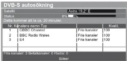 DVB-S autosökning Satellit Astra 19.2" E Status 0% 0% Delta kommer att ta ca. 20 minuter. Nr. Kanalens namo Typ Kvalit 1 CBBC Channel Friak kanaler 100 2 BBC Radio Wales Friak kanaler 100 3 E4 Friak kanaler 100 Fria kanaler: 3 Betaikanaler: 0 Radio: 0 Söker