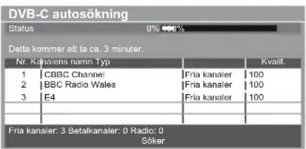 DVB-C autosökning Status 0% 100% Delta kommer alt ta ca. 3 minuter. Nr. Kanalsen namn Typ Kvalit. 1 CBBC Channel Fria kanaler 100 2 BBC Radio Wales Fria kanaler 100 3 E4 Fria kanaler 100 Fria kanaler: 3 Betalkanaler: 0 Radio: 0 Söker