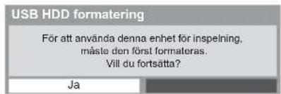 USB HDD formatering För att använda denna enhet för inspelning, mäste den först formateras. Vill du fortsätta? Ja
