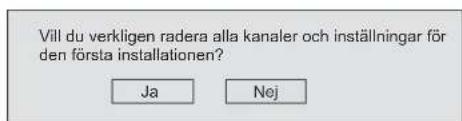 Vill du verkligen radera alla kanaler och inställningar för den första installationen? Ja Nej
