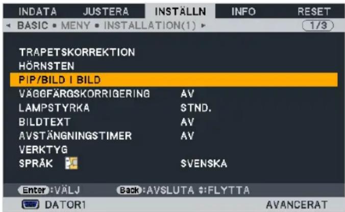 INDATA JUSTERA INSTÄLLN INFO RESET BASIC MENY INSTALLATION(1) 1/3 TRAPETSKORREKTION HÖRNSTEN PIP/BILD I BILD VÄGGFÄRGSKORRIGERING AV LAMPSTYRKA STND. BILDTEXT AV AVSTÄNGNINGSTIMER AV VERKTYG SPRÅK SVENSKA Enter: VÄLJ Back: AVSLUTA #:FLYT TA DATOR1 AVANCERAT