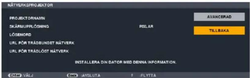 NÄTVERKSPROJEKTOR PROJEKTÖRNAMIN SKÄRMUPPLÖSNING LÖSENORD URL PÖR TRÅDBUNDET NÄTVERK URL PÖR TRÅDLÖST NÄTVERK AVANCERAD PDXLAR TILLBAKA INSTALLERA DIN DATOR MED DENNA INFORMATION. Enter: VÄLJ Back: SAVSLUTA F: FLYTTA