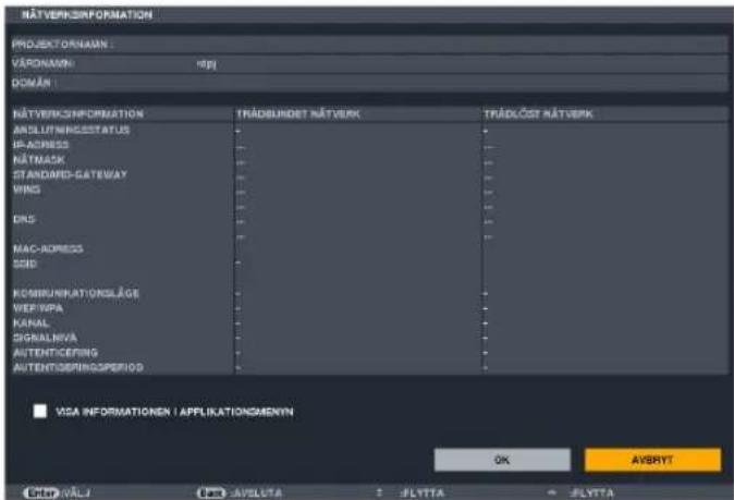 NÄTVEKSHINFORMATION PROJECTORNAAN : VÄRONAMN : MPL DOMAIN NÄTVEKSHINFORMATION ARSLITNIGESSTATUS IR-ADDRESS NÄTMASK STANDARD-SATEWAY WINS DRS MAC-ADDRESS SID KOMBUNIPATIONSLÄGE WEFWPA KANAL SIGNALHVA AUTENTICEFING AUTENTIGERINGSPERIOD TRÄDBURDET NÄTVERK TRÄDLÖST NÄTVERK OK AVERTY VISA INFORMATIONEN | APPLICATIONMENYN