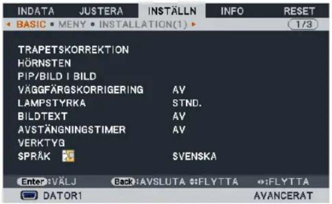 INDATA JUSTERA INSTÄLLN INFO RESET BASIC MENY INSTALLATION(1) 1/3 TRAPETSKORREKTION HÖRNSTEN PIP/BILD I BILD VÄGGFÄRGSKORRIGERING AV LAMPSTYRKA STND. BILDTEXT AV AVSTÄNGNINGSTIMER AV VERKTYG SPRÅK SVENSKA Enter: VÄLJ Back: AVSLUTA FLYTTA FLYTTA DATOR1 AVANCERAT