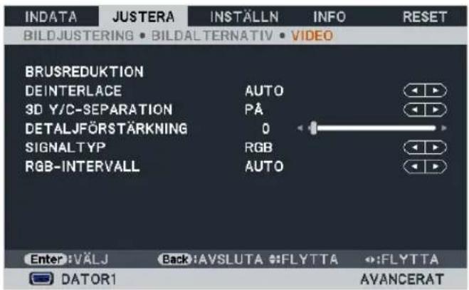 INDATA JUSTERA INSTÄLLN INFO RESET BILDJUSTERING • BILDALTERNATIV • VIDEO BRUSREDUKTION DEINTERLACE AUTO 3D Y/C-SEPARATION PÅ DETALJFÖRSTÄRKNING 0 SIGNALTYP RGB RGB-INTERVALL AUTO Enter: VÄLJ Back: AVSLUTA :FLYTTA :FLYTTA DATOR1 AVANCERAT