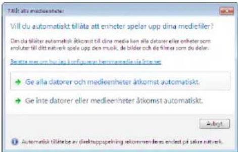 Tillt ut atta medieenheter Vill du automatiskt tillåta att enheter spelar upp dina mediefiler? Dim du tillåter automatiskt åtkomst till dine media kan alle datorer eller enheter som anluter till ett natvek opse upp den musik, de bilder och de filmer som du deler. Beratte mer om hur iag konfiguenter hermmamedile ut Internet • Ge alla datorer och medieenheter åtkomst automatiskt. • Ge inte datorer eller medieenheter åtkomst automatiskt. Autometisk tillåtebe av direktuppspehning rekommendere endest på selre natvek.