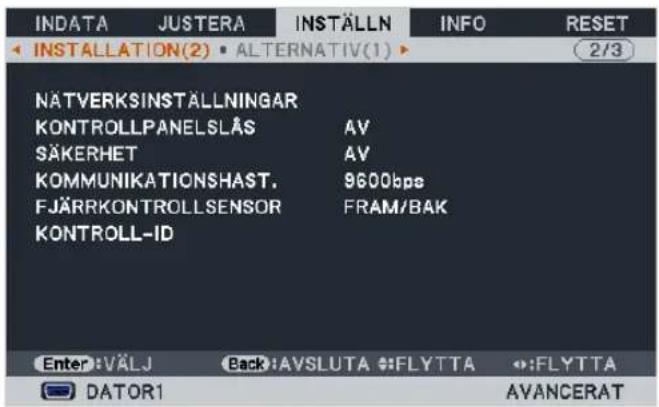 INDATA JUSTERA INSTÄLLN INFO RESET INSTALLATION(2) ALTERNATIV(1) 2/3 NÄTVERKSINSTÄLLNINGAR KONTROLLPANELSLÅS AV SÄKERHET AV KOMMUNIKATIONSHAST, 9600bps FJÄRRKONTROLLSENSOR FRAM/BAK KONTROLL-ID Enter: VÄLJ Back: AVSLUTA FLYTTA FLYTTA DATOR1 AVANCERAT