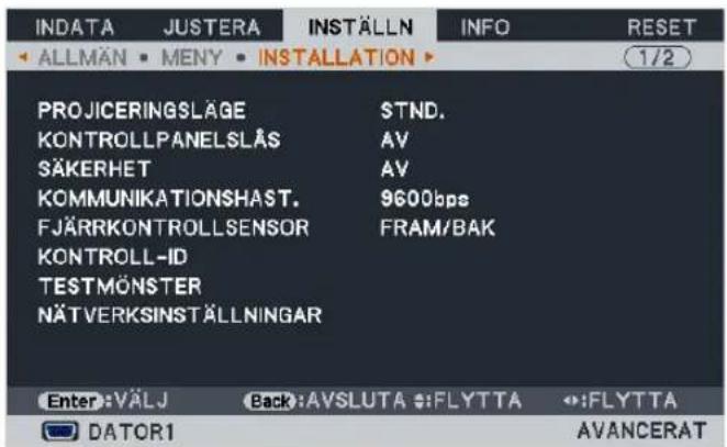 INDATA JUSTERA INSTÄLLN INFO RESET ALLMÄN MENY INSTALLATION 1/2 PROJICERINGSLAGE STND. KONTROLLPANELSLÅS AV SÄKERHET AV KOMMUNIKATIONSHAST. 9600bps FJÄRRKONTROLLSENSOR FRAM/BAK KONTROLL-ID TESTMÖNSTER NÄTVERKSINSTÄLLNINGAR Enter:VÄLJ Back:AVSLUTA :FLYTTA :FLYTTA DATOR1 AVANCERAT