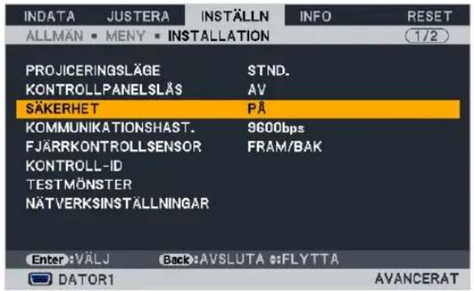 INDATA JUSTERA INSTÄLLN INFO RESET ALLMÄN MENY INSTALLATION 1/2 PROJICERINGSLÄGE STND. KONTROLLPANELSLÄS AV SÄKERHET PÅ KOMMUNIKATIONSHAST. 9600bps FJÄRRKONTROLLSENSOR FRAM/BAK KONTROLL-ID TESTMÖNSTER NÄTVERKSINSTÄLLNINGAR Enter: VÄLJ Back: AVSLUTA :FLYT TA DATOR1 AVANCERAT