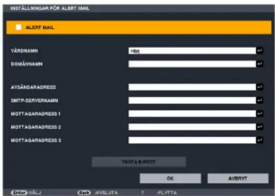 INSTALLNINGAR PÖR ALERT MAIL ALERT MAIL VÄRDINAMN ndpj DOMÄVNAMN AVSÄNGARADRESS SMTP-SERVERNAMN MOTTAGARADRESS 1 MOTTAGARADRESS 2 MOTTAGARADRESS 3 TESTA E-POST OK AVBRYT Enter AVLJ Back AVSLUTA : :FLYTTA