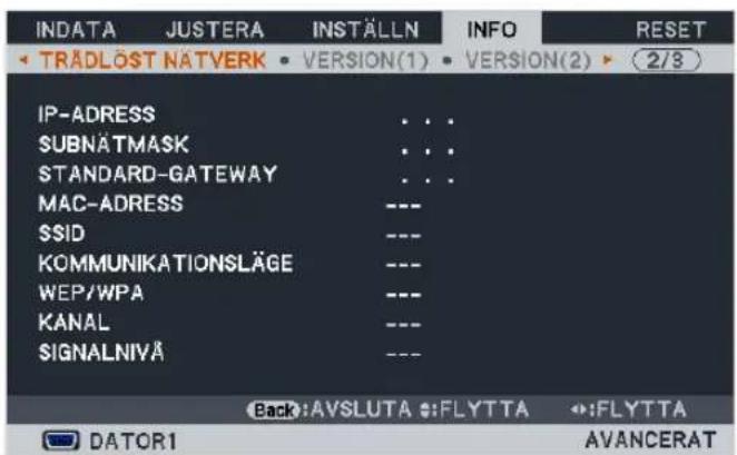 INDATA JUSTERA INSTÄLLN INFO RESET TRÄDLOST NATVERK VERSION(1) VERSION(2) 2/3 IP-ADRESS . . . SUBNÄTMASK . . . STANDARD-GATEWAY . . . MAC-ADRESS --- SSID --- KOMMUNIKATIONSLÄGE --- WEP/WPA --- KANAL --- SIGNALNIYA --- Back:AVSLUTA :FLYTTA :FLYTTA DATOR1 AVANCERAT
